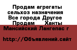 Продам агрегаты сельхоз назначения - Все города Другое » Продам   . Ханты-Мансийский,Лангепас г.